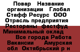 Повар › Название организации ­ Глобал Стафф Ресурс, ООО › Отрасль предприятия ­ Рестораны, фастфуд › Минимальный оклад ­ 30 000 - Все города Работа » Вакансии   . Амурская обл.,Октябрьский р-н